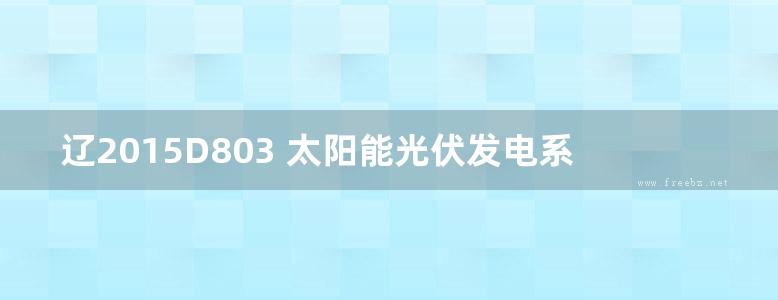 辽2015D803 太阳能光伏发电系统设计与安装图集 